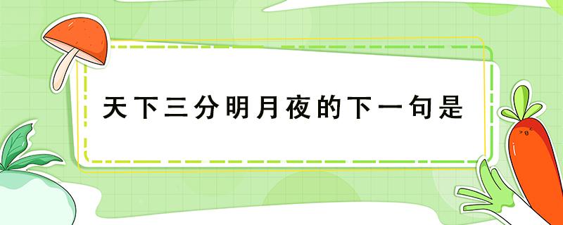 天下三分明月夜的下一句是（天下三分明月夜的下一句是什么诗）