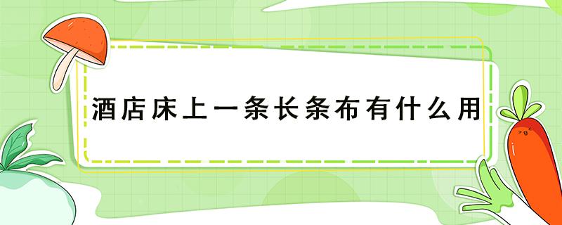 酒店床上一条长条布有什么用 酒店床上一条长条布有什么用神评论