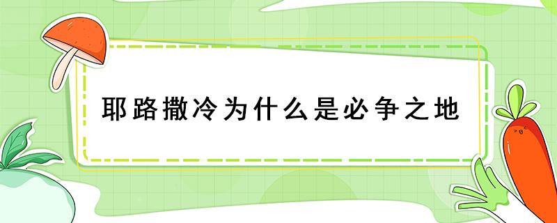 耶路撒冷为什么是必争之地 耶路撒冷的争夺