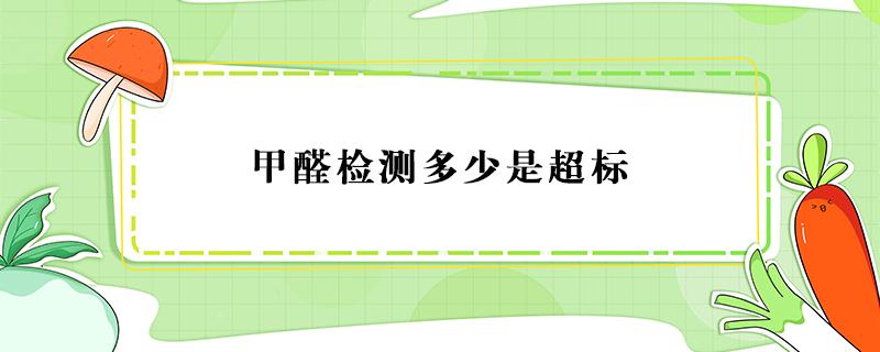 甲醛检测多少是超标 甲醛多少是超标