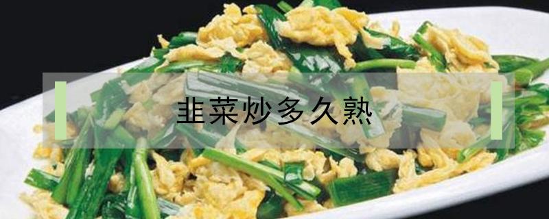 韭菜炒多久熟 韭菜炒多久能熟