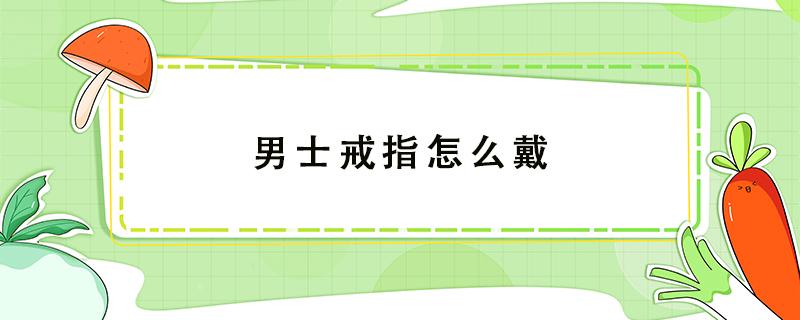 男士戒指怎么戴 男士戒指怎么戴分别是什么寓意