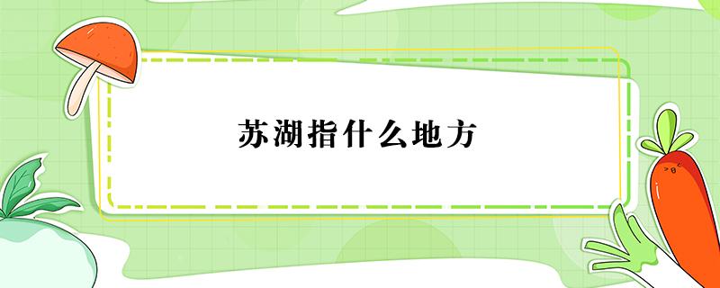 苏湖指什么地方 苏湖指什么地方和流域