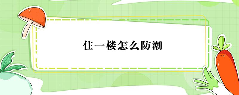 住一楼怎么防潮 住一楼怎么防潮防虫