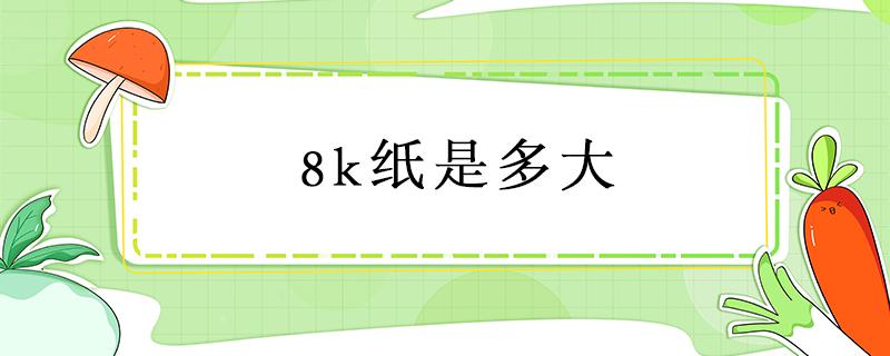 8k纸是多大 8k纸是多大(图片