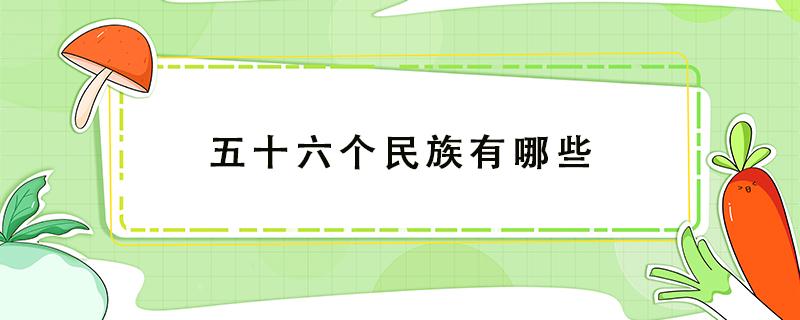 五十六个民族有哪些（五十六个民族有哪些传统节日）