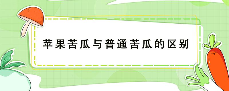 苹果苦瓜与普通苦瓜的区别（水果苦瓜和苦瓜的区别）