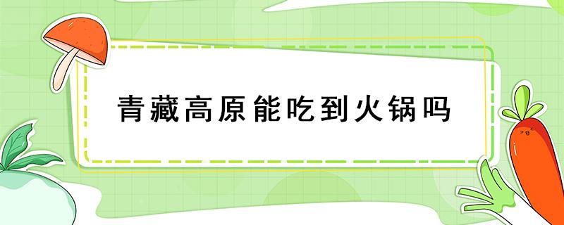 青藏高原能吃到火锅吗（青藏高原吃的）