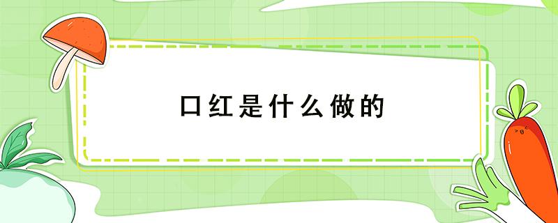 口红是什么做的 萝卜丁口红是什么做的