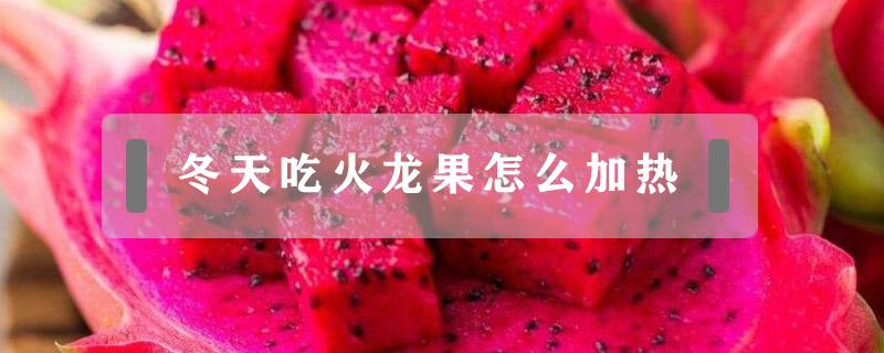 冬天吃火龙果怎么加热 冬天火龙果怎样加热吃