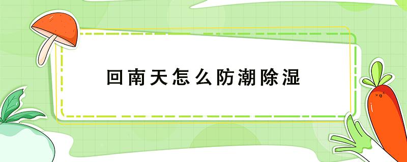 回南天怎么防潮除湿（回南天时室内如何防潮湿?）