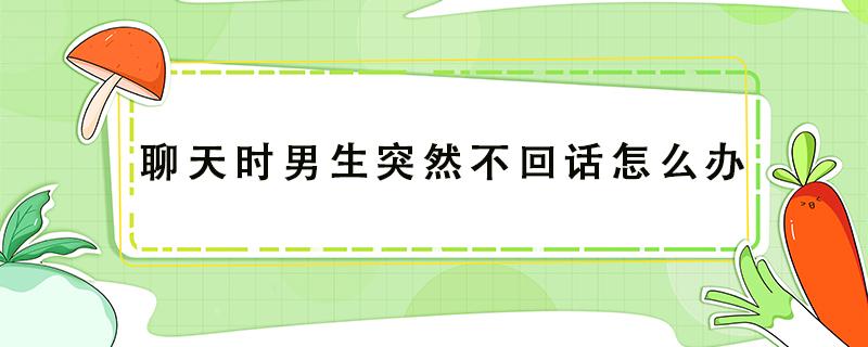 聊天时男生突然不回话怎么办 男生聊天突然不回复了怎么办