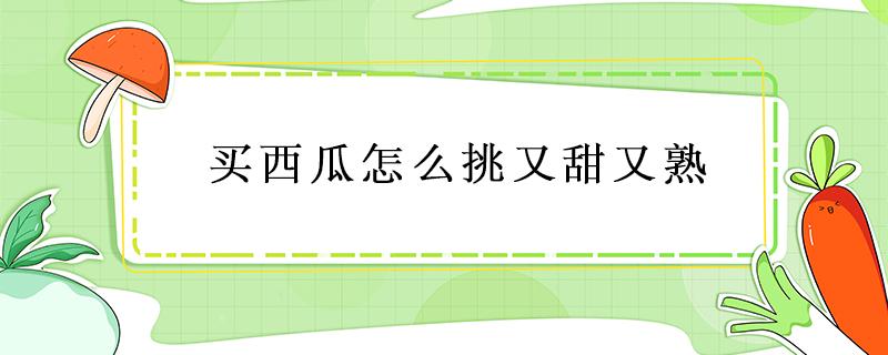 买西瓜怎么挑又甜又熟 买西瓜怎么挑又甜又熟图片