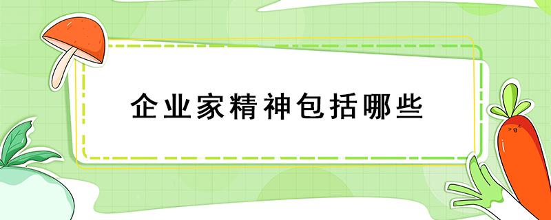 企业家精神包括哪些 企业家精神包括哪些特质