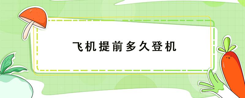 飞机提前多久登机（国内飞机提前多久登机）