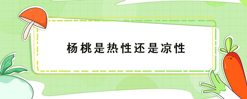 杨桃是热性还是凉性 杨桃属于温性还是凉性