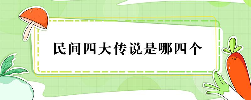 民间四大传说是哪四个（民间四大传说是哪四个娃娃鱼会冬眠）