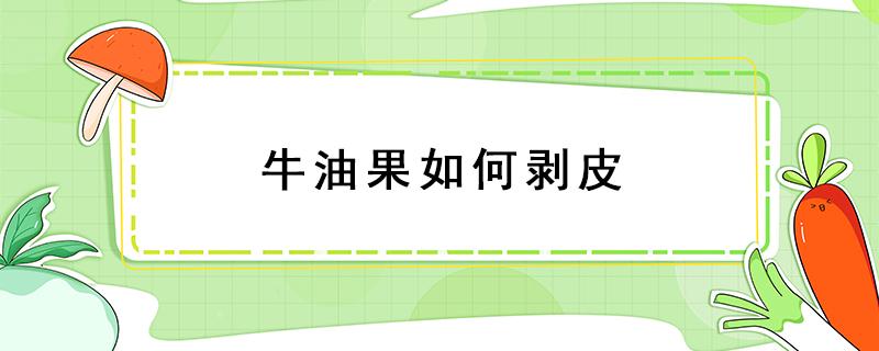 牛油果如何剥皮 牛油果的外皮怎么剥