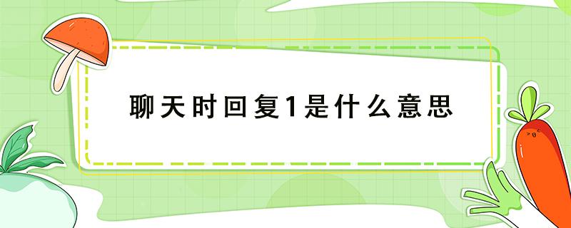 聊天时回复1是什么意思（聊天的时候回复1）