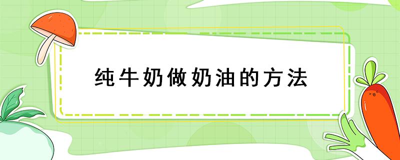 纯牛奶做奶油的方法 纯牛奶做奶油的方法视频