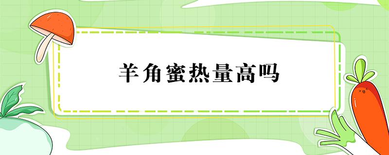 羊角蜜热量高吗 羊角蜜热量高吗会胖吗