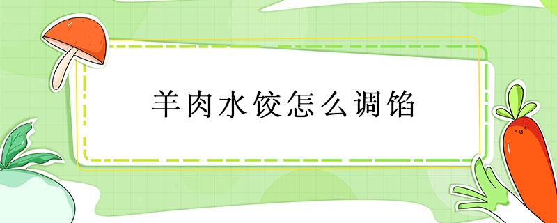 羊肉水饺怎么调馅 羊肉水饺怎么调馅的做法大全