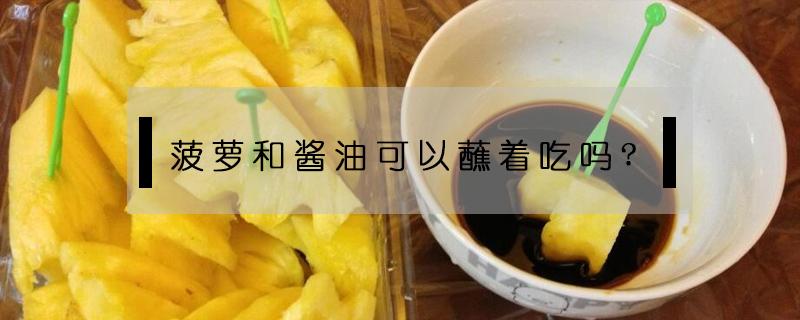 菠萝和酱油可以蘸着吃吗? 菠萝可以沾酱油