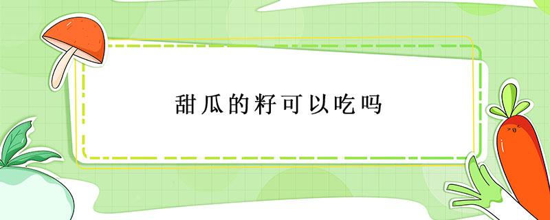 甜瓜的籽可以吃吗（羊角蜜甜瓜的籽可以吃吗）