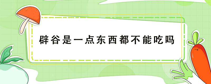 辟谷是一点东西都不能吃吗（辟谷什么东西都不能吃吗）