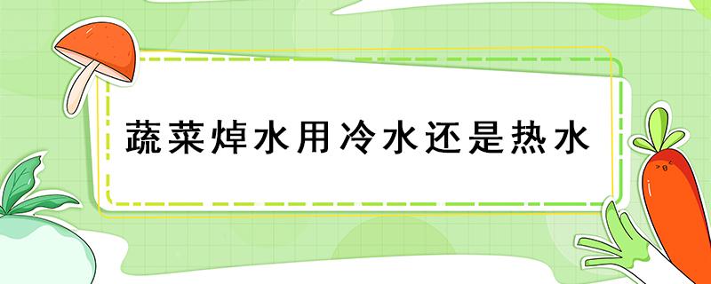 蔬菜焯水用冷水还是热水 蔬菜用热水焯好不好