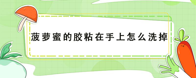 菠萝蜜的胶粘在手上怎么洗掉（菠萝蜜的胶粘在手上怎么洗掉菠萝蜜的功效）