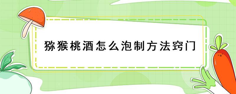 猕猴桃酒怎么泡制方法窍门 用猕猴桃怎么泡酒