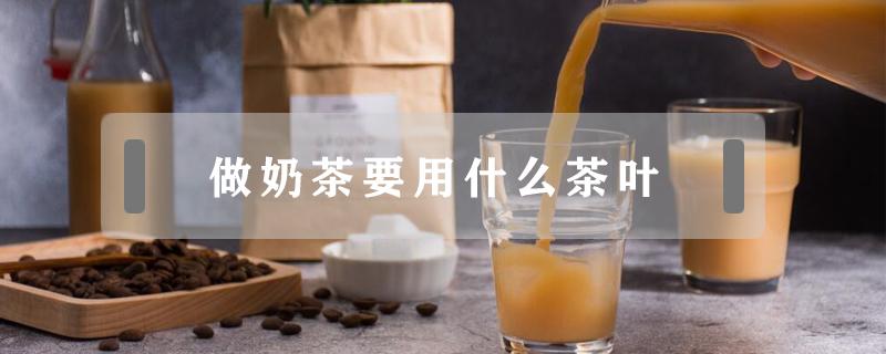 做奶茶要用什么茶叶 做奶茶要用什么茶叶煮