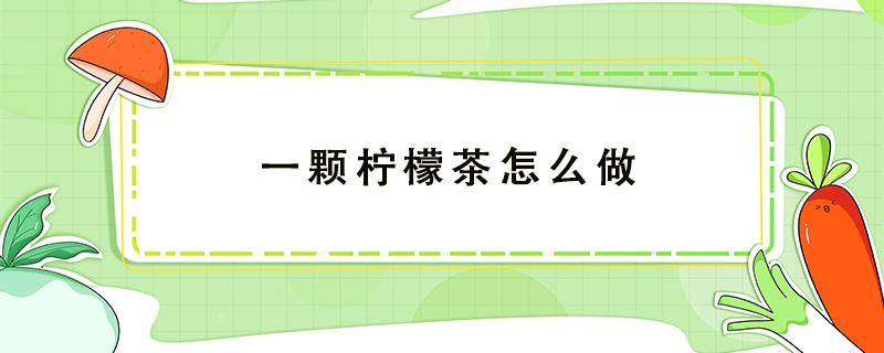 一颗柠檬茶怎么做 柠檬茶怎么做