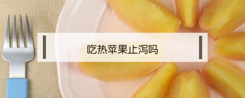 吃热苹果止泻吗 上吐下泻可以吃热苹果吗