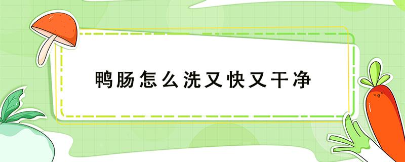 鸭肠怎么洗又快又干净（鸭肠子怎么洗得干净）