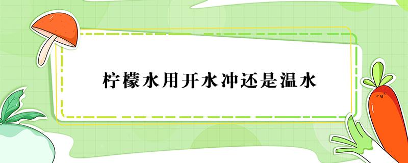 柠檬水用开水冲还是温水 柠檬水是用凉水冲还是热水冲