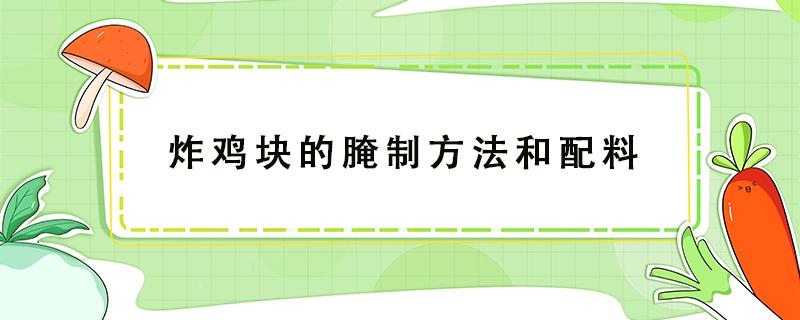 炸鸡块的腌制方法和配料（炸鸡块怎么腌制比较好窍门）