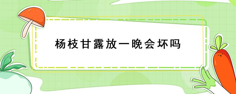 杨枝甘露放一晚会坏吗