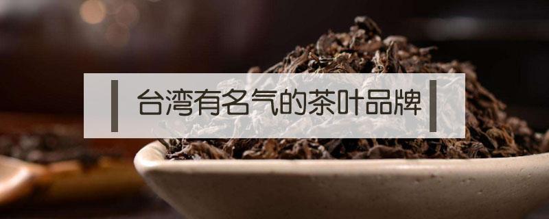 台湾有名气的茶叶品牌（台湾著名的茶叶品牌）