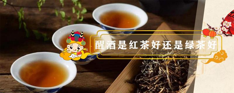 醒酒是红茶好还是绿茶好（红茶和绿茶哪个醒酒效果好）