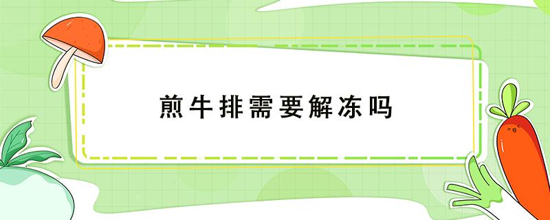 煎牛排需要解冻吗 空气炸锅煎牛排需要解冻吗