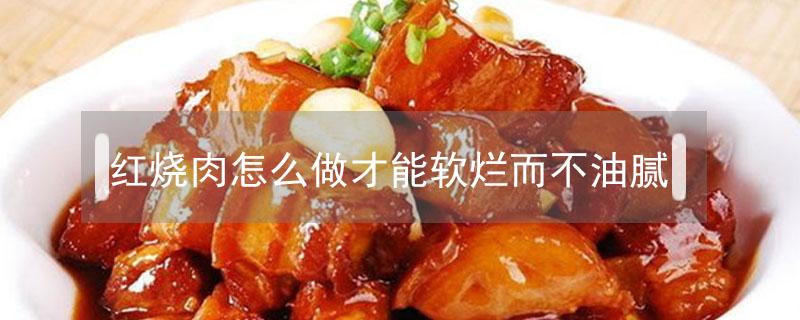 红烧肉怎么做才能软烂而不油腻 红烧肉怎么做最好吃