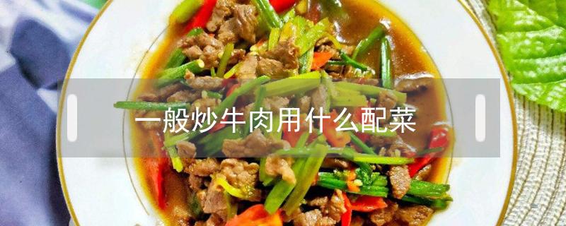 一般炒牛肉用什么配菜 牛肉可以炒什么配菜