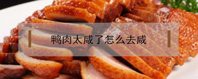 鸭肉太咸了怎么去咸（鸭肉煮咸了怎么改善）