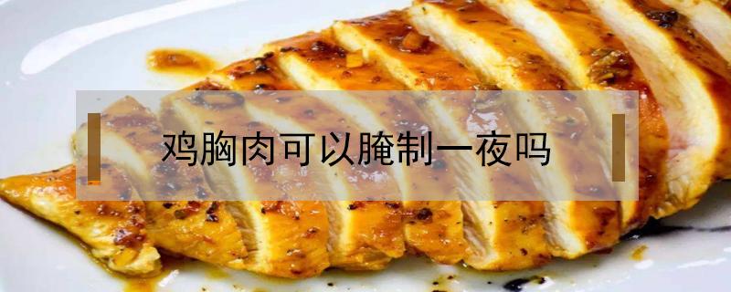 鸡胸肉可以腌制一夜吗 鸡胸肉可以腌制一夜吗?