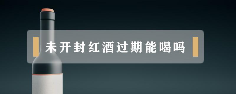 未开封红酒过期能喝吗（没有开封的过期红酒有什么用途）