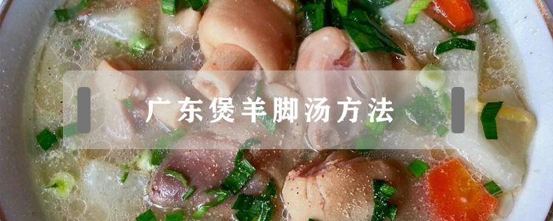 广东煲羊脚汤方法 广东羊脚汤的做法