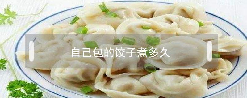 自己包的饺子煮多久（自己包的饺子煮多久才熟）