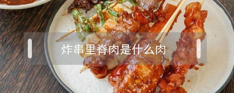 炸串里脊肉是什么肉